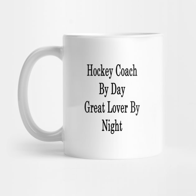 Hockey Coach By Day Great Lover By Night by supernova23